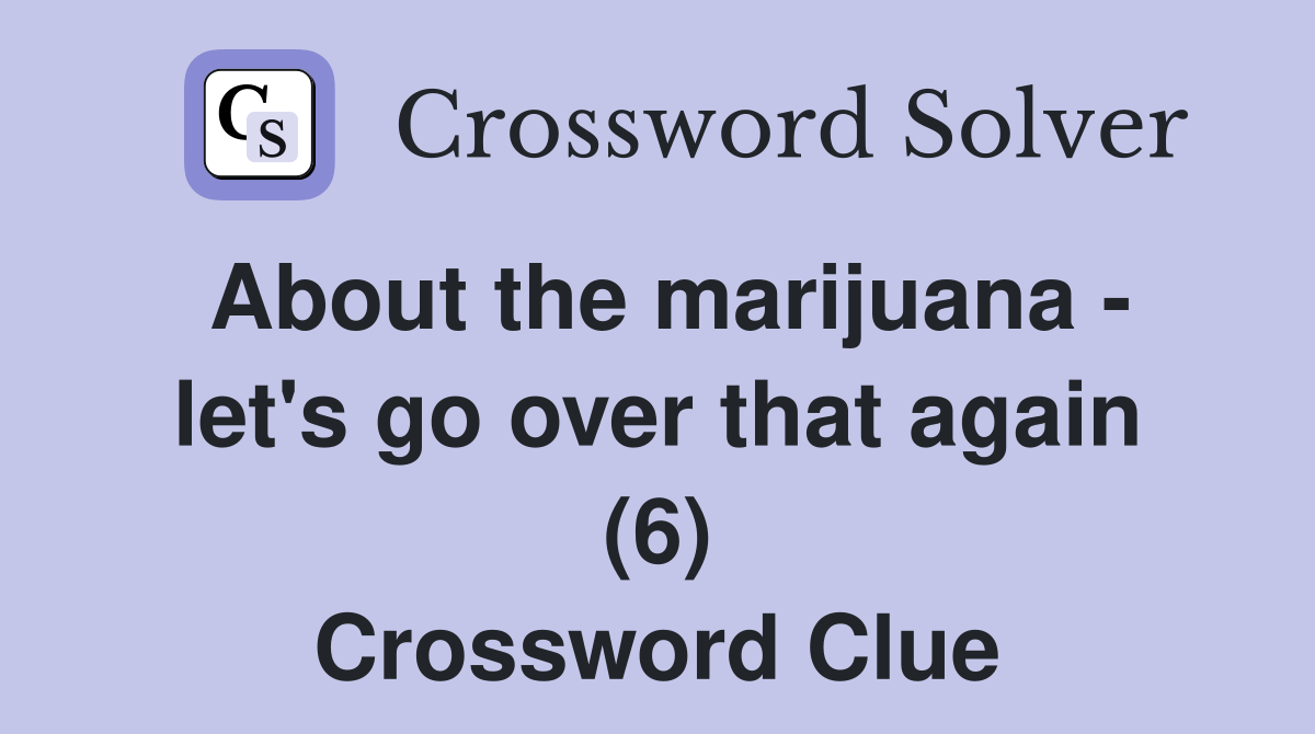 About the marijuana let's go over that again (6) Crossword Clue